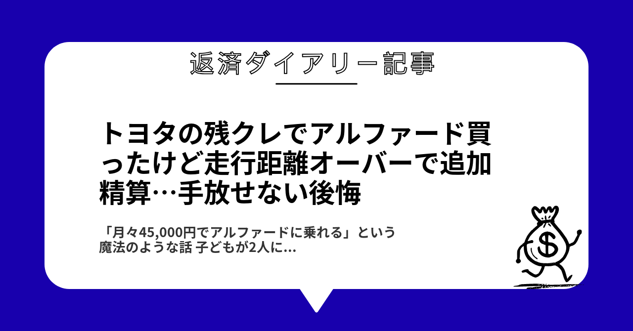 トヨタの残クレでアルファード買ったけど走行距離オーバーで追加精算…手放せない後悔1